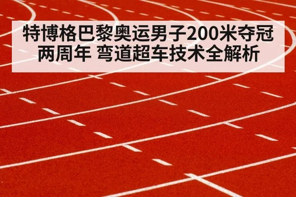 特博格巴黎奥运男子200米夺冠两周年 弯道超车技术全解析(nine game)
