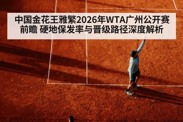 中国金花王雅繁2026年WTA广州公开赛前瞻 硬地保发率与晋级路径深度解析（nine game）