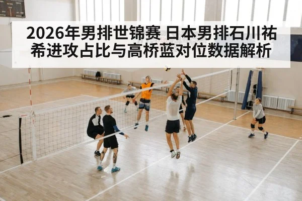 2026年男排世锦赛 日本男排石川祐希进攻占比与高桥蓝对位数据解析 | nine game